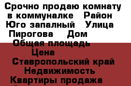 Срочно продаю комнату в коммуналке › Район ­ Юго-запалный › Улица ­ Пирогова  › Дом ­ 26/4 › Общая площадь ­ 13 › Цена ­ 350 000 - Ставропольский край Недвижимость » Квартиры продажа   . Ставропольский край